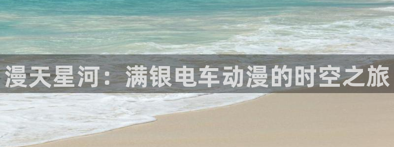 动漫天堂免费版：漫天星河：满银电车动漫的时空之旅