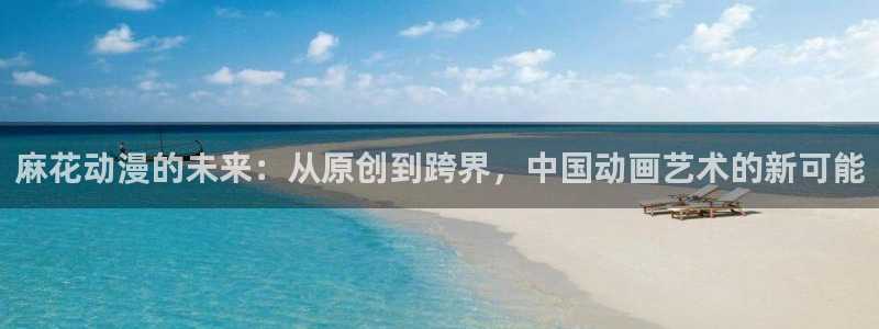 动漫天堂下载：麻花动漫的未来：从原创到跨界，中国动画艺术的新可能