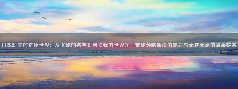 天堂动漫在线：日本动漫的奇妙世界：从《你的名字》到《我的世界》，带你领略动漫的魅力与无穷无尽的故事链条