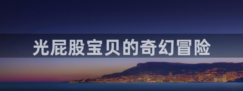 免费动漫天堂之吻：光屁股宝贝的奇幻冒险