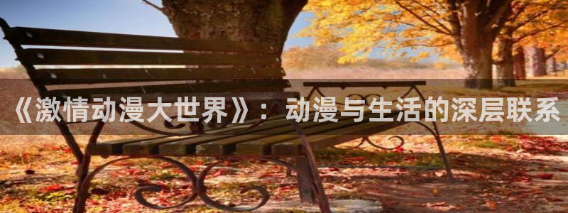 天堂动漫：《激情动漫大世界》：动漫与生活的深层联系